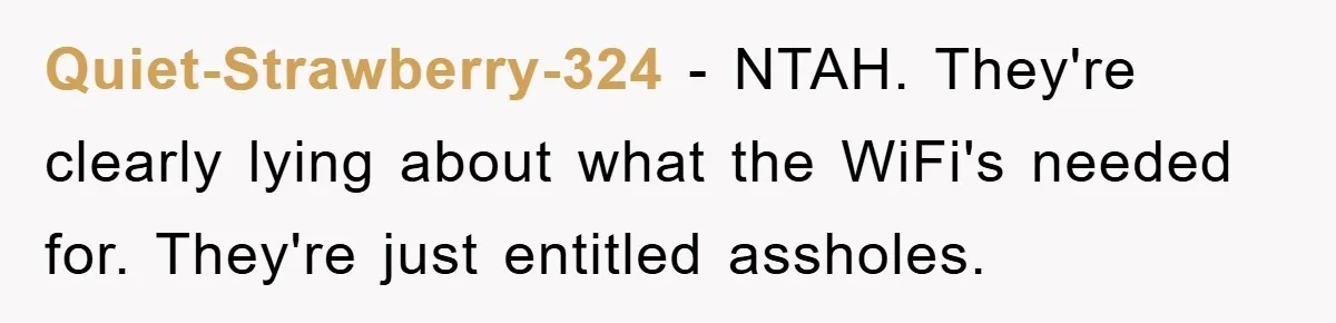 Quiet-Strawberry-324 − NTAH. They're clearly lying about what the WiFi's needed for. They're just entitled assholes.