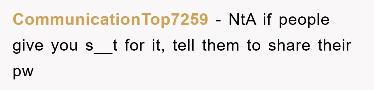 CommunicationTop7259 − NtA if people give you s__t for it, tell them to share their pw