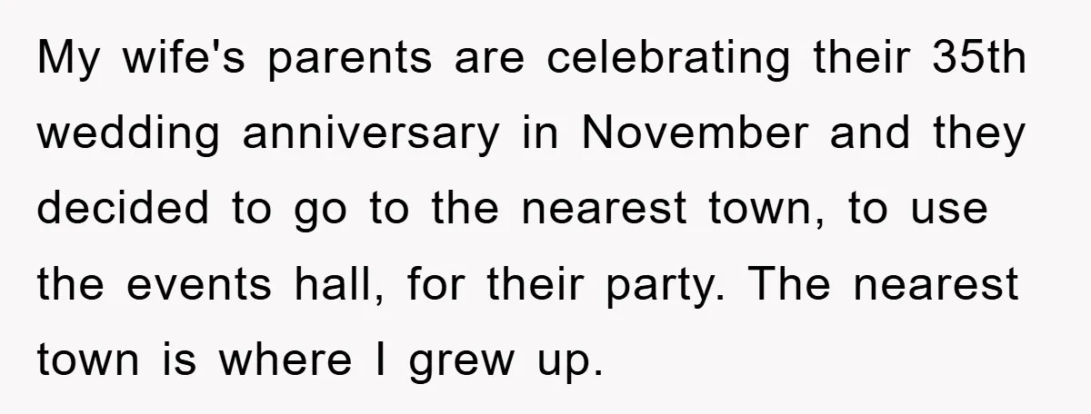 My wife's parents are celebrating their 35th wedding anniversary in November and they decided to go to the nearest town, to use the events hall, for their party. The nearest...