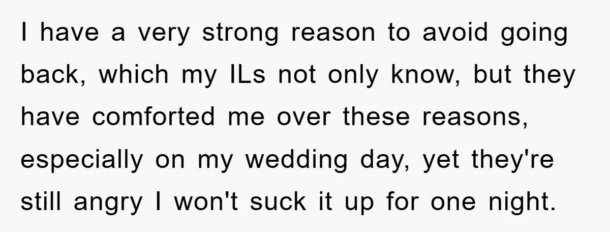 I have a very strong reason to avoid going back, which my ILs not only know, but they have comforted me over these reasons, especially on my wedding day, yet...
