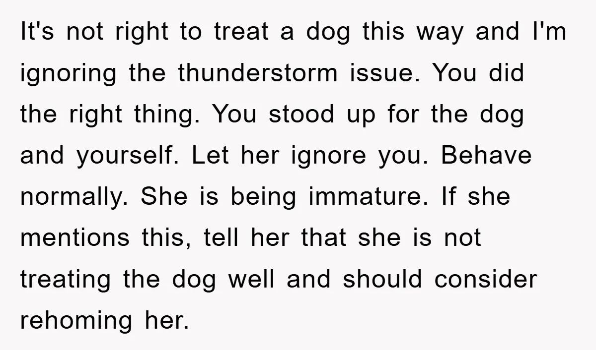 It's not right to treat a dog this way and I'm ignoring the thunderstorm issue. You did the right thing. You stood up for the dog and yourself. Let her...