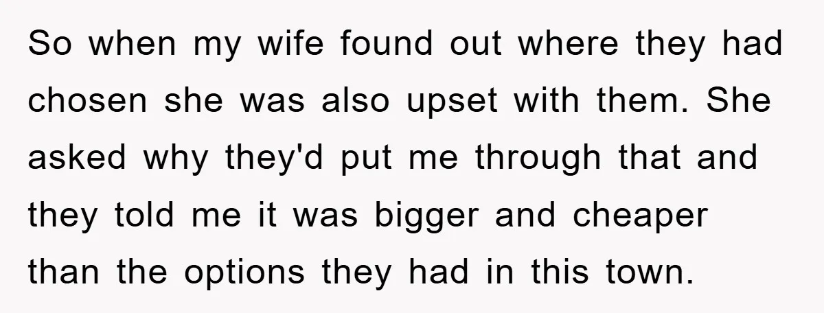 So when my wife found out where they had chosen she was also upset with them. She asked why they'd put me through that and they told me it was...