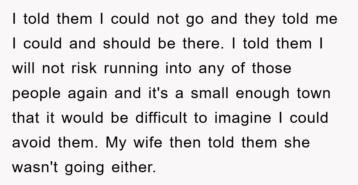I told them I could not go and they told me I could and should be there. I told them I will not risk running into any of those people...