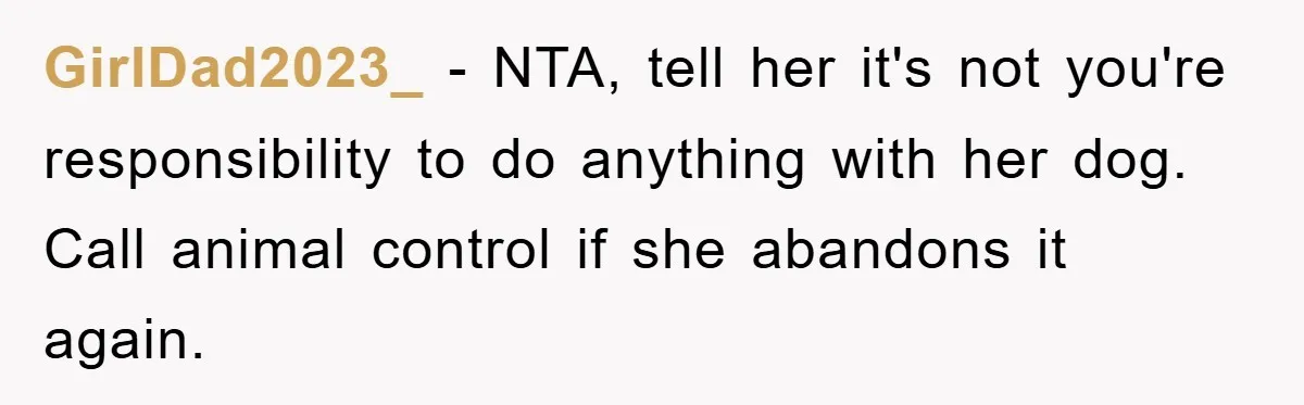 GirlDad2023_ − NTA, tell her it's not you're responsibility to do anything with her dog. Call animal control if she abandons it again.
