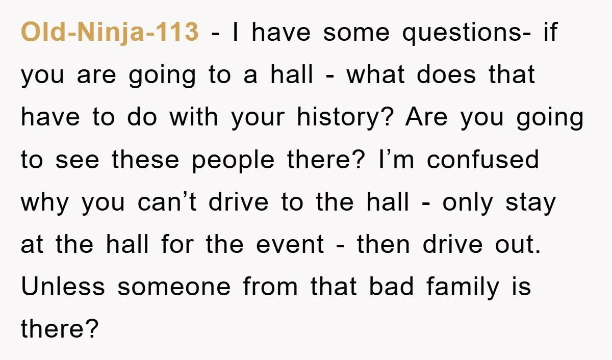Old-Ninja-113 − I have some questions- if you are going to a hall - what does that have to do with your history? Are you going to see these people...