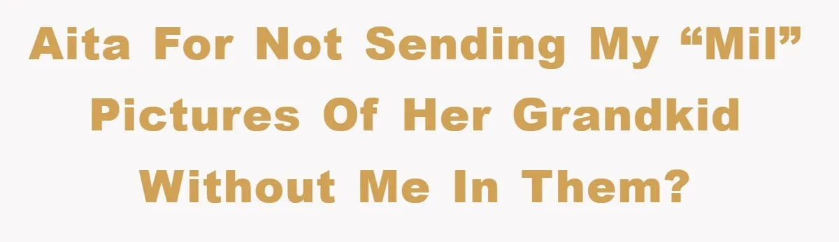 AITA for not sending my “MIL” pictures of her grandkid without me in them?