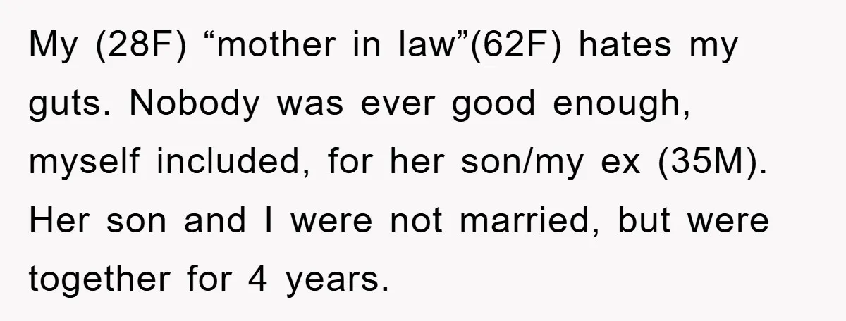 My (28F) “mother in law”(62F) hates my guts. Nobody was ever good enough, myself included, for her son/my ex (35M). Her son and I were not married, but were together...