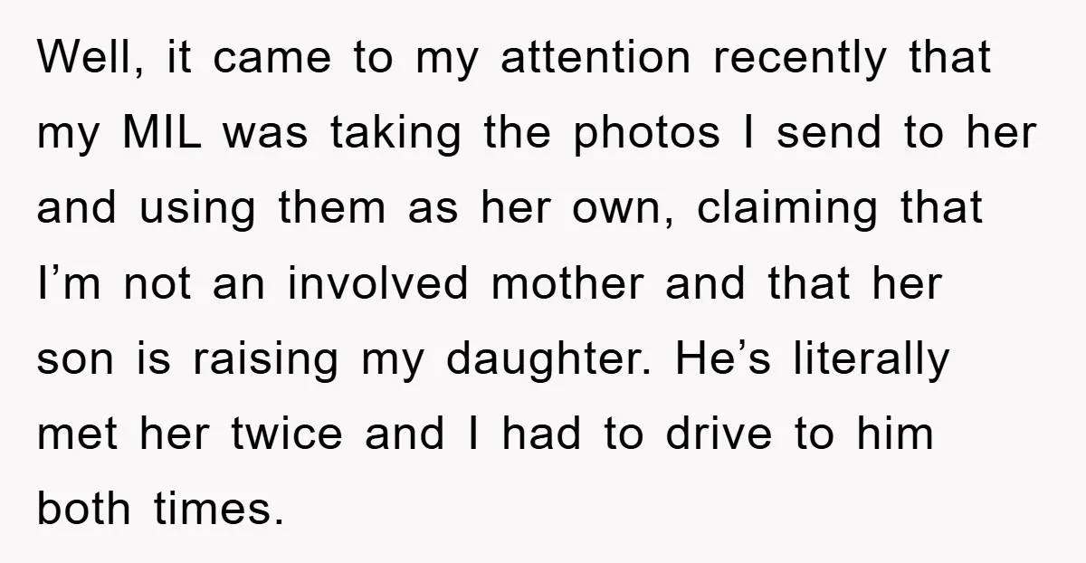 Well, it came to my attention recently that my MIL was taking the photos I send to her and using them as her own, claiming that I’m not an involved...