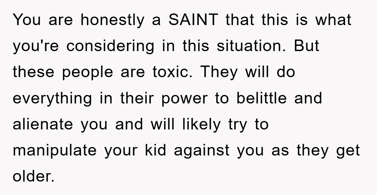 You are honestly a SAINT that this is what you're considering in this situation. But these people are toxic. They will do everything in their power to belittle and alienate...