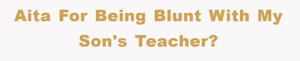 AITA for being blunt with my son's teacher?