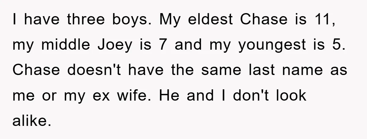 I have three boys. My eldest Chase is 11, my middle Joey is 7 and my youngest is 5. Chase doesn't have the same last name as me or my...