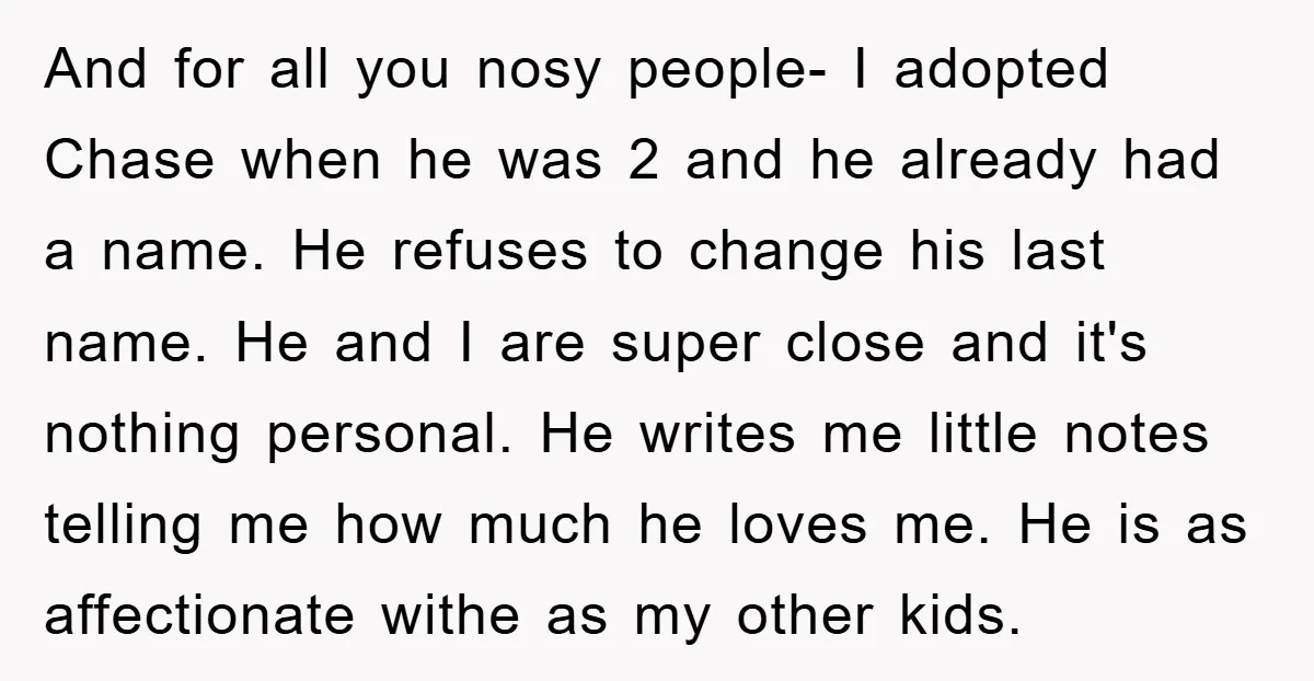 And for all you nosy people- I adopted Chase when he was 2 and he already had a name. He refuses to change his last name. He and I are...