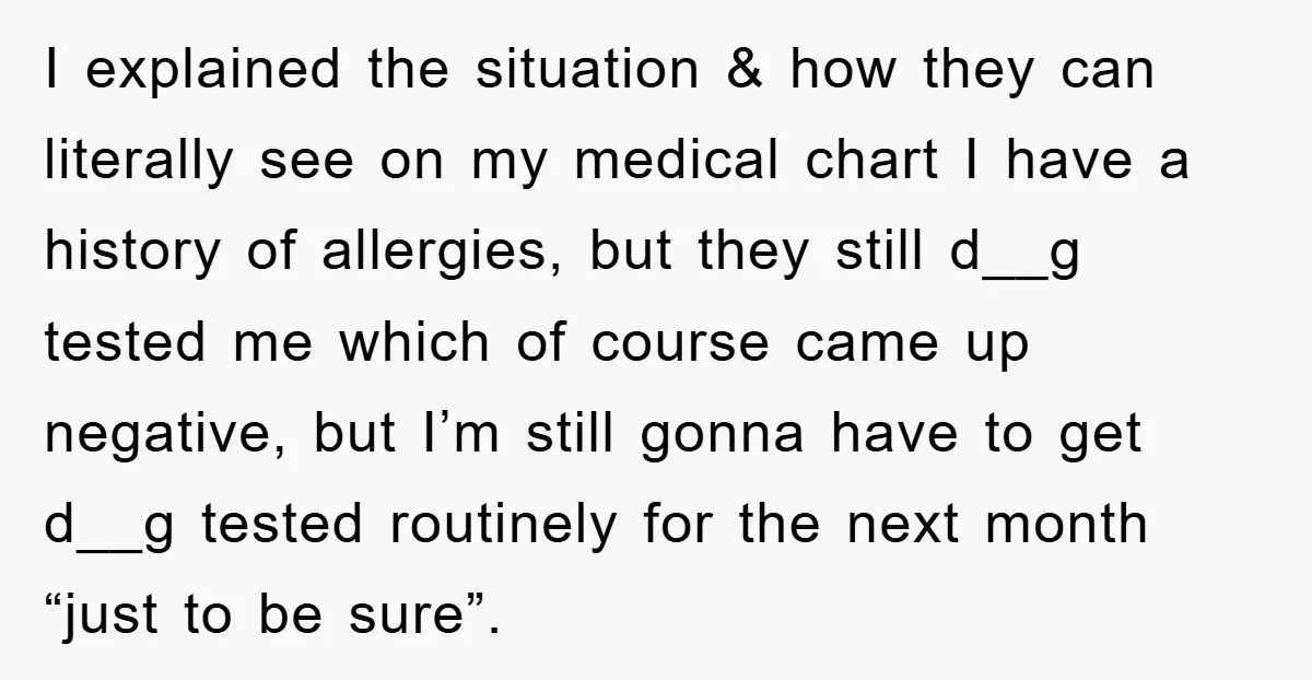 I explained the situation & how they can literally see on my medical chart I have a history of allergies, but they still d__g tested me which of course came...