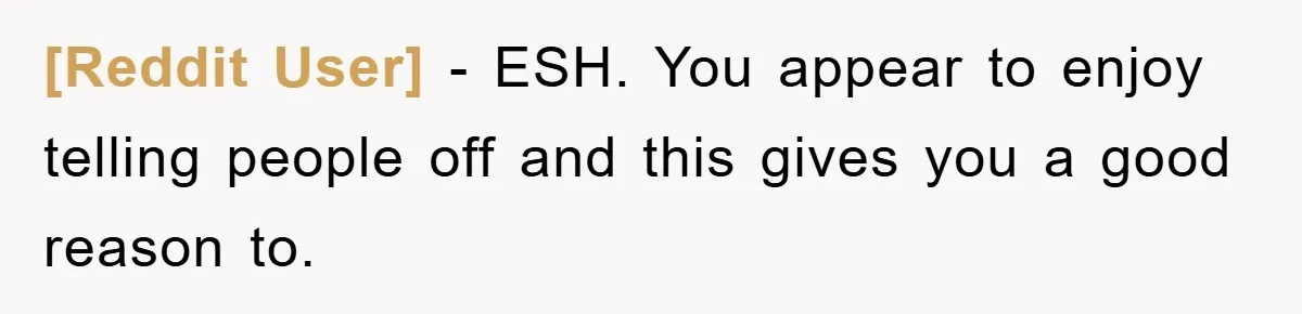 [Reddit User] − ESH. You appear to enjoy telling people off and this gives you a good reason to.