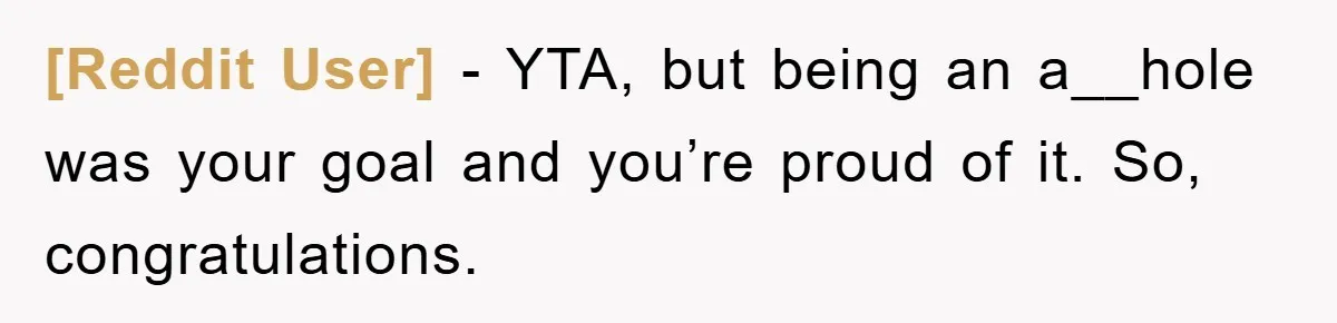 [Reddit User] − YTA, but being an a__hole was your goal and you’re proud of it. So, congratulations.