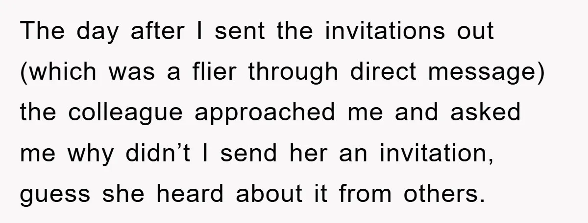 The day after I sent the invitations out (which was a flier through direct message) the colleague approached me and asked me why didn’t I send her an invitation, guess...
