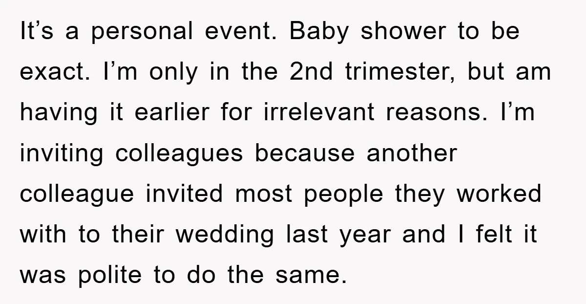 It’s a personal event. Baby shower to be exact. I’m only in the 2nd trimester, but am having it earlier for irrelevant reasons. I’m inviting colleagues because another colleague invited...