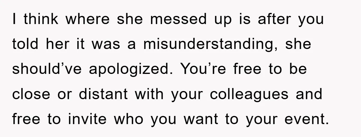I think where she messed up is after you told her it was a misunderstanding, she should’ve apologized. You’re free to be close or distant with your colleagues and free...