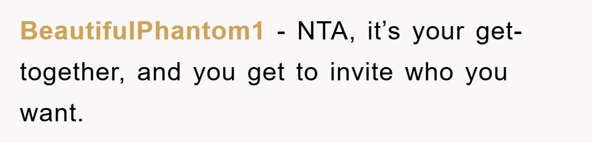 BeautifulPhantom1 − NTA, it’s your get-together, and you get to invite who you want.