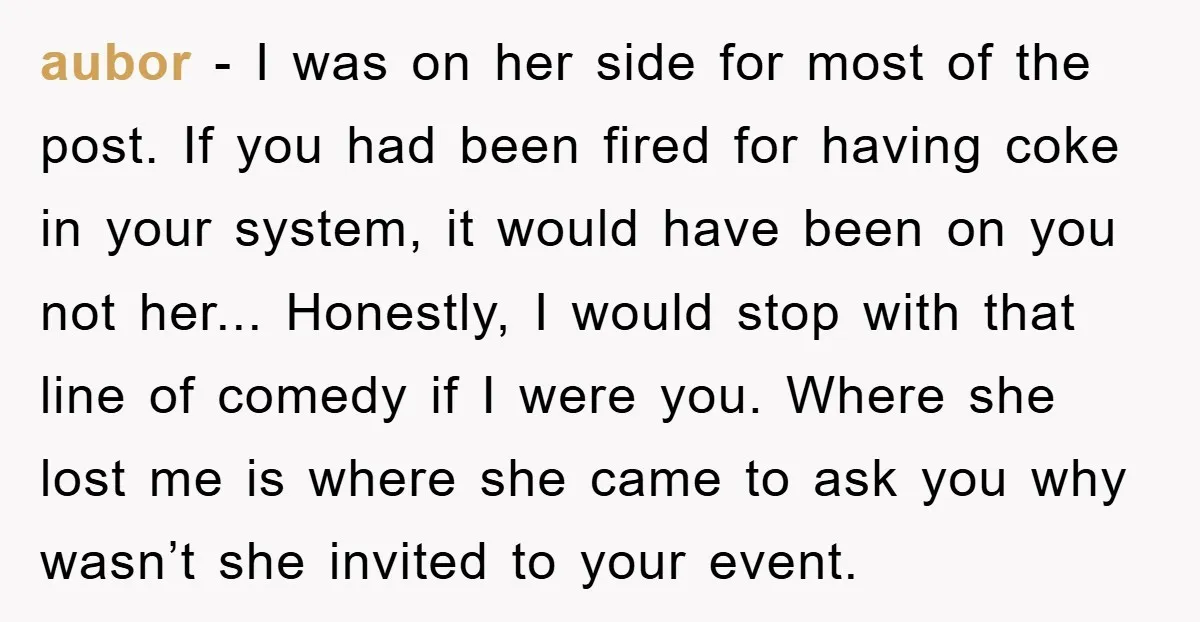 aubor − I was on her side for most of the post. If you had been fired for having coke in your system, it would have been on you not...