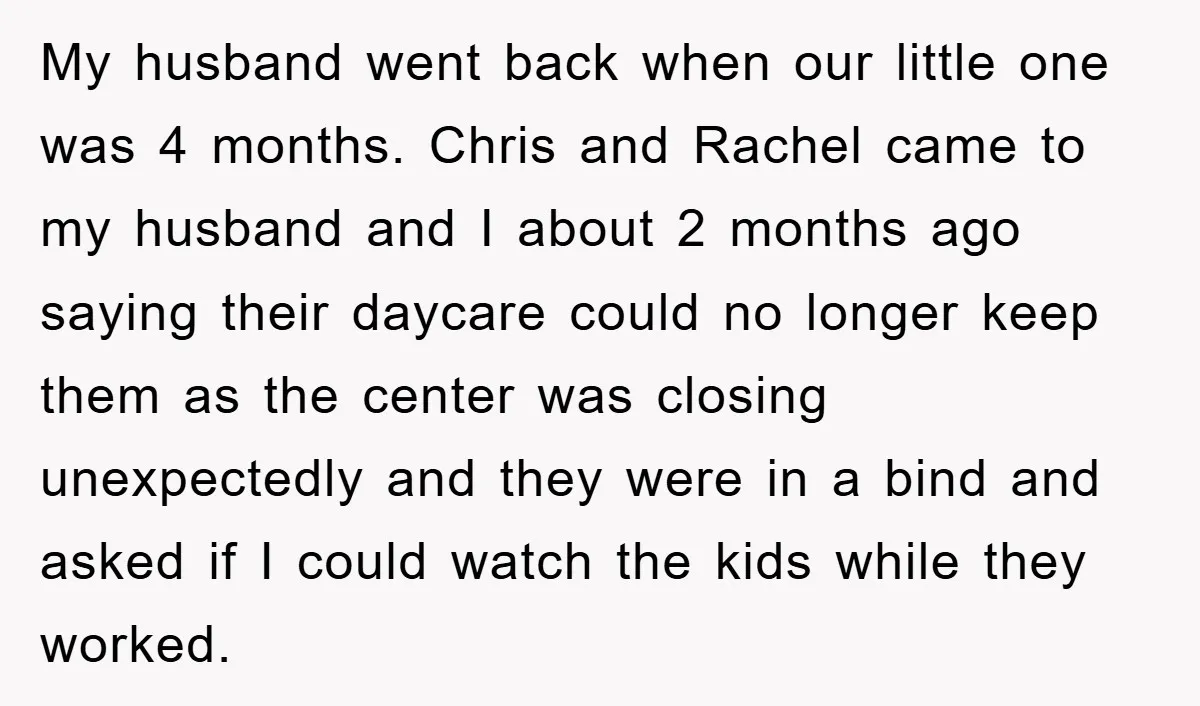 My husband went back when our little one was 4 months. Chris and Rachel came to my husband and I about 2 months ago saying their daycare could no longer...