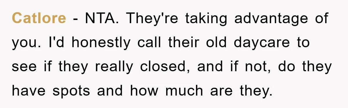 Catlore − NTA. They're taking advantage of you. I'd honestly call their old daycare to see if they really closed, and if not, do they have spots and how much...