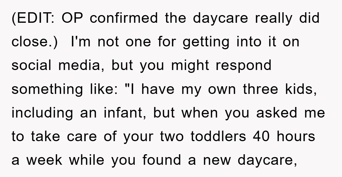 (EDIT: OP confirmed the daycare really did close.) I'm not one for getting into it on social media, but you might respond something like: "I have my own three kids,...