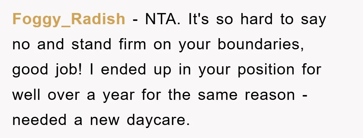 Foggy_Radish − NTA. It's so hard to say no and stand firm on your boundaries, good job! I ended up in your position for well over a year for the...