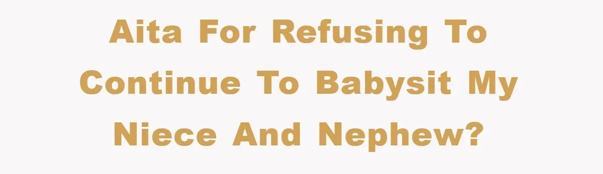 AITA for refusing to continue to babysit my niece and nephew?