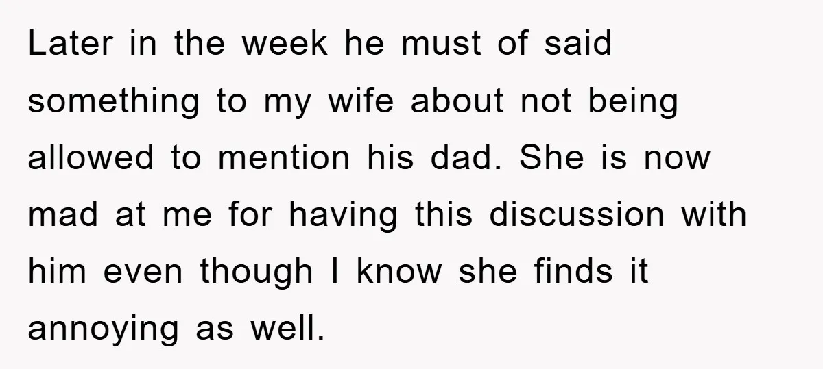 Later in the week he must of said something to my wife about not being allowed to mention his dad. She is now mad at me for having this discussion...