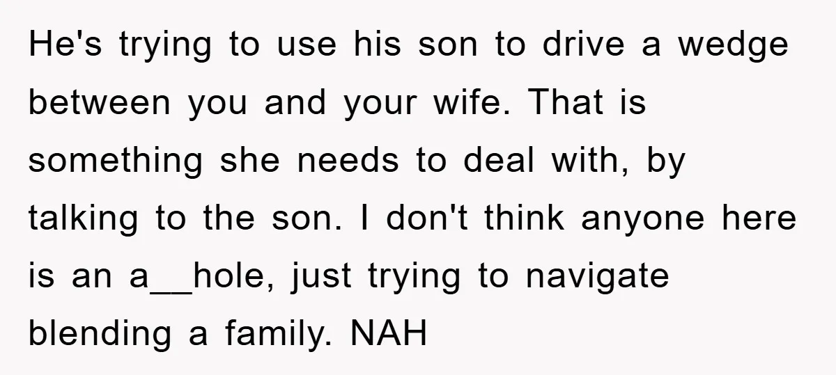 He's trying to use his son to drive a wedge between you and your wife. That is something she needs to deal with, by talking to the son. I don't...