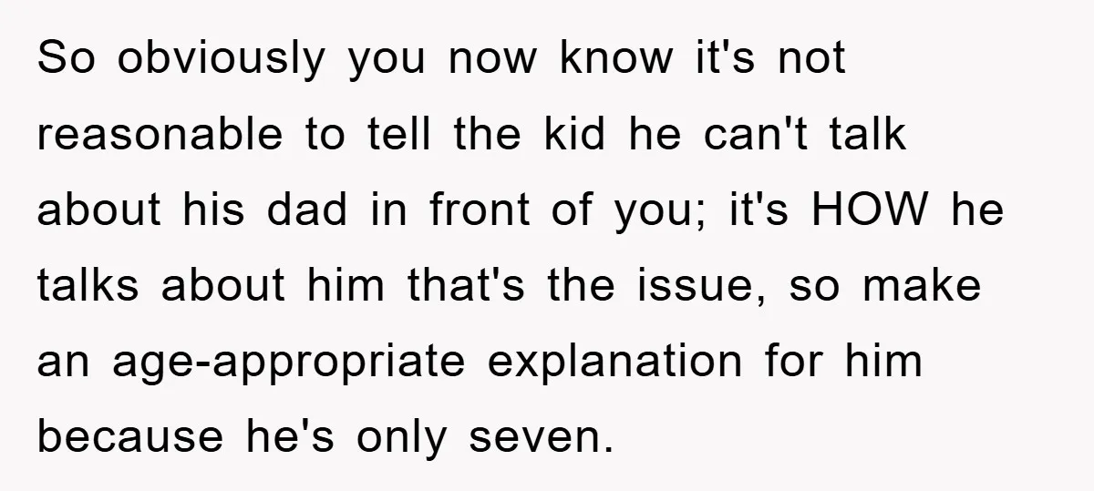 So obviously you now know it's not reasonable to tell the kid he can't talk about his dad in front of you; it's HOW he talks about him that's the...