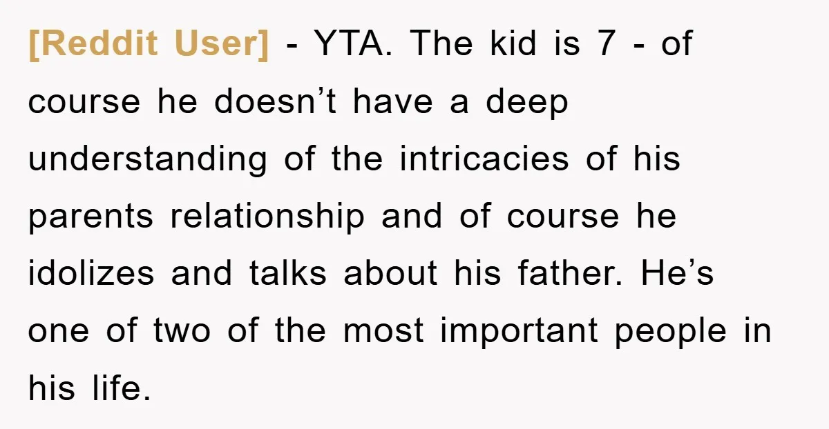 [Reddit User] − YTA. The kid is 7 - of course he doesn’t have a deep understanding of the intricacies of his parents relationship and of course he idolizes and...
