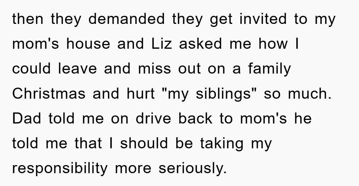 then they demanded they get invited to my mom's house and Liz asked me how I could leave and miss out on a family Christmas and hurt "my siblings" so...