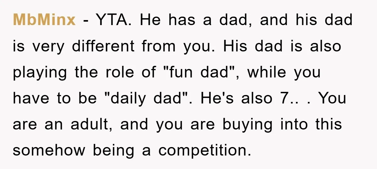 MbMinx − YTA. He has a dad, and his dad is very different from you. His dad is also playing the role of "fun dad", while you have to be...