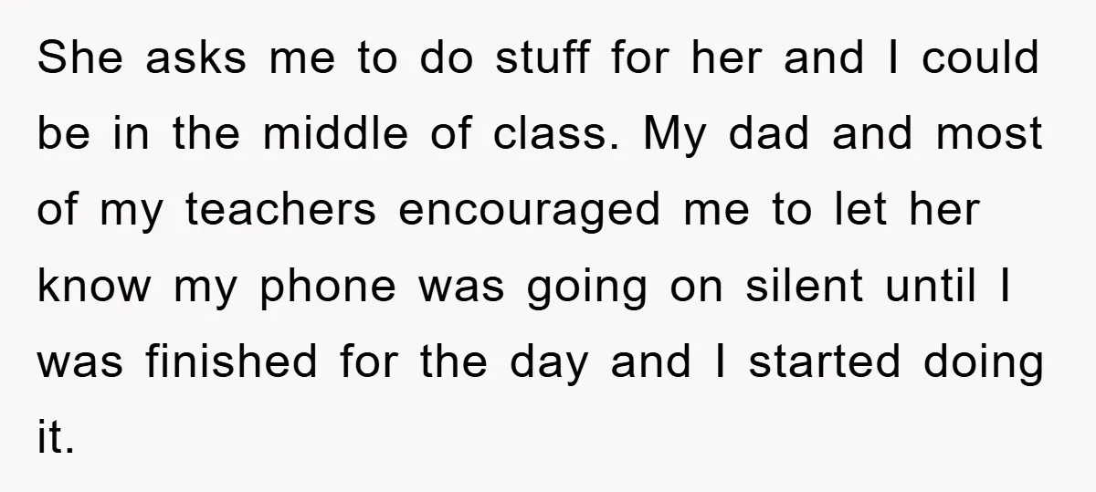 She asks me to do stuff for her and I could be in the middle of class. My dad and most of my teachers encouraged me to let her know...