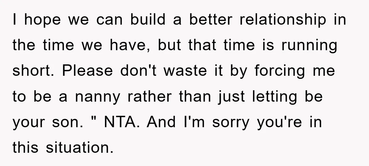 I hope we can build a better relationship in the time we have, but that time is running short. Please don't waste it by forcing me to be a nanny...