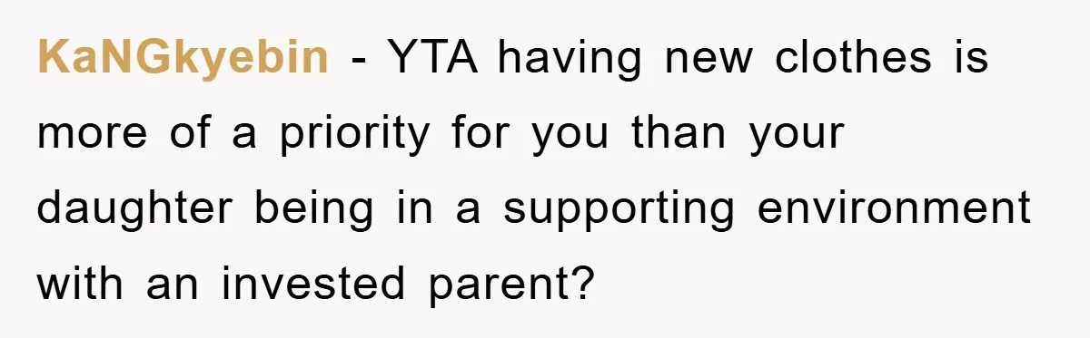 KaNGkyebin − YTA having new clothes is more of a priority for you than your daughter being in a supporting environment with an invested parent?