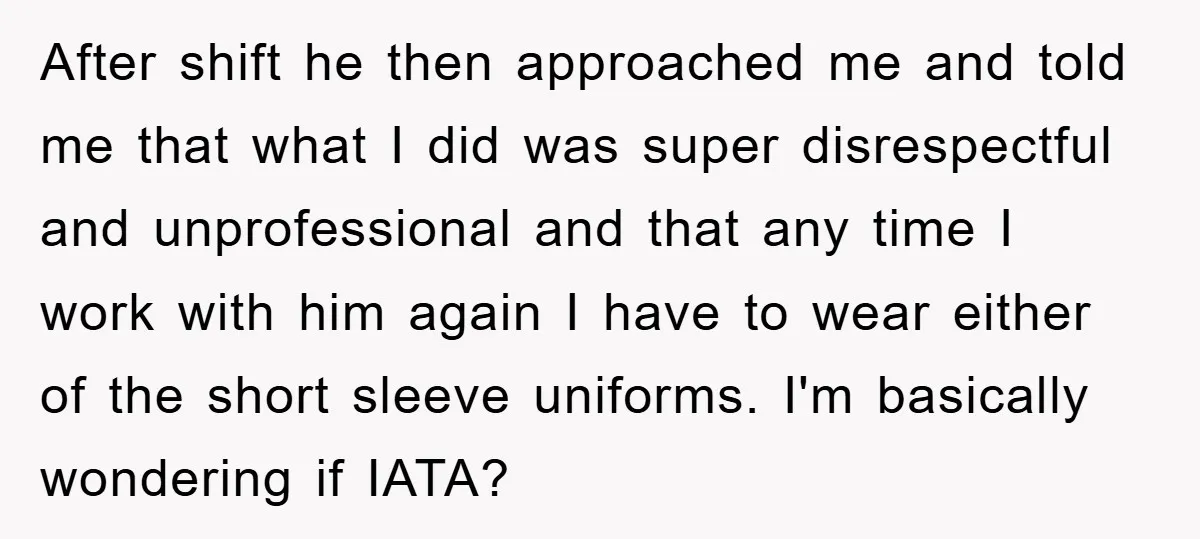 After shift he then approached me and told me that what I did was super disrespectful and unprofessional and that any time I work with him again I have to...