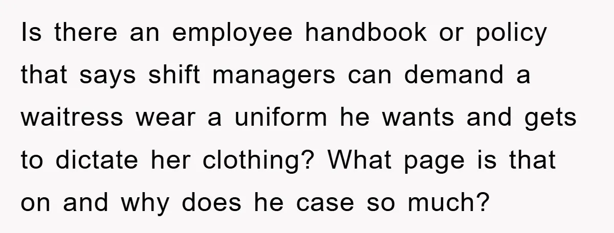 Is there an employee handbook or policy that says shift managers can demand a waitress wear a uniform he wants and gets to dictate her clothing? What page is that...