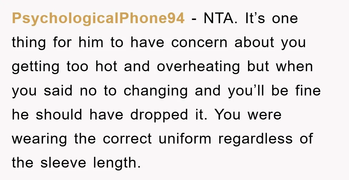 PsychologicalPhone94 − NTA. It’s one thing for him to have concern about you getting too hot and overheating but when you said no to changing and you’ll be fine he...