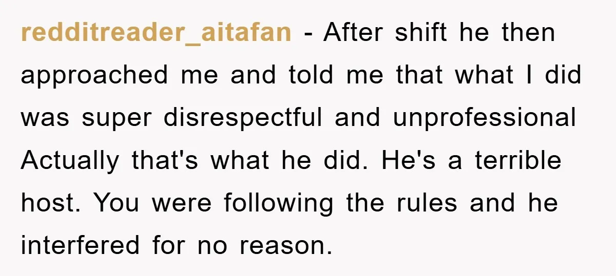 redditreader_aitafan − After shift he then approached me and told me that what I did was super disrespectful and unprofessional Actually that's what he did. He's a terrible host. You...