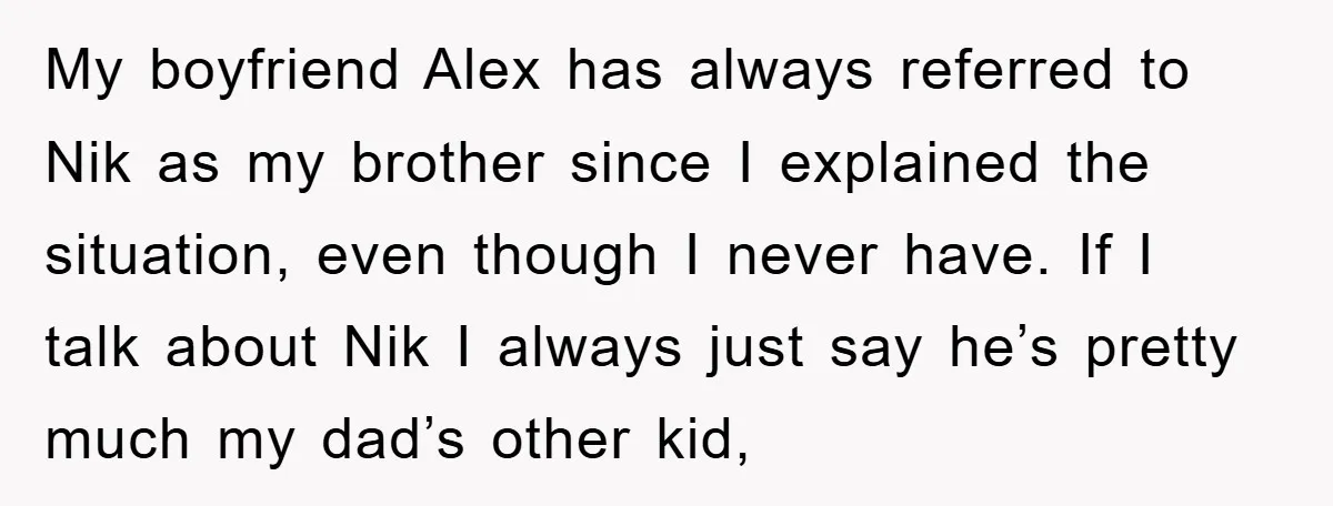 My boyfriend Alex has always referred to Nik as my brother since I explained the situation, even though I never have. If I talk about Nik I always just say...