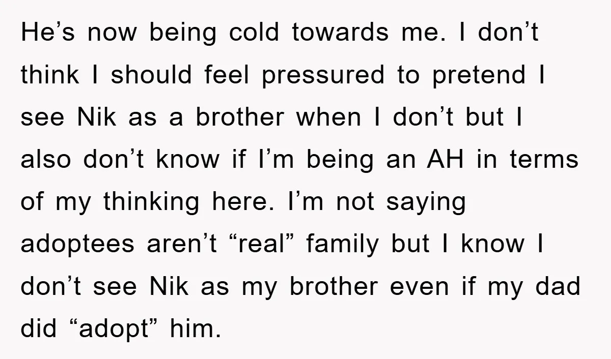 He’s now being cold towards me. I don’t think I should feel pressured to pretend I see Nik as a brother when I don’t but I also don’t know if...
