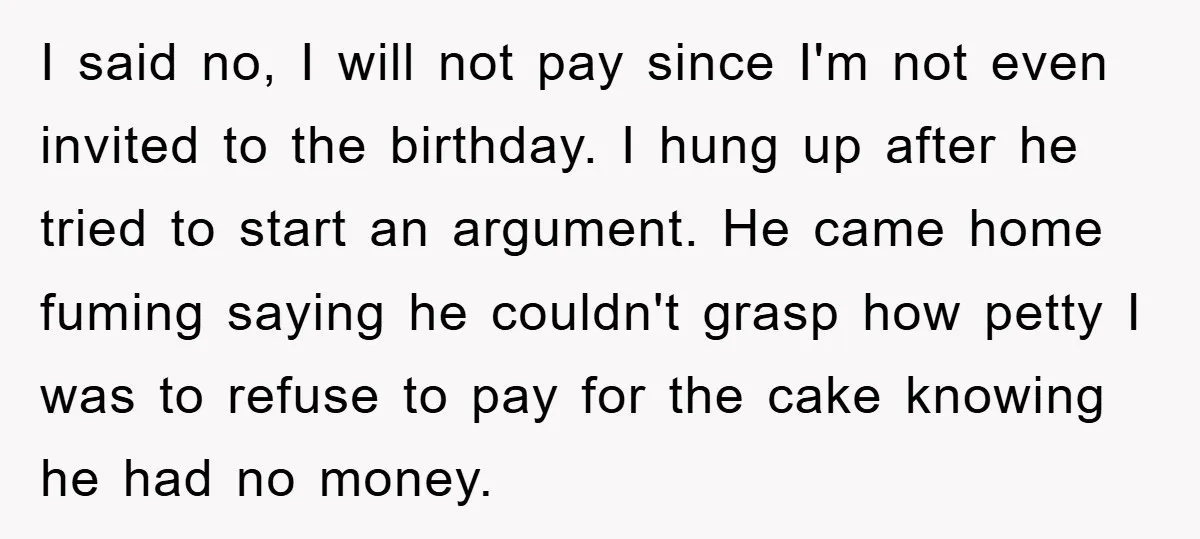I said no, I will not pay since I'm not even invited to the birthday. I hung up after he tried to start an argument. He came home fuming saying...