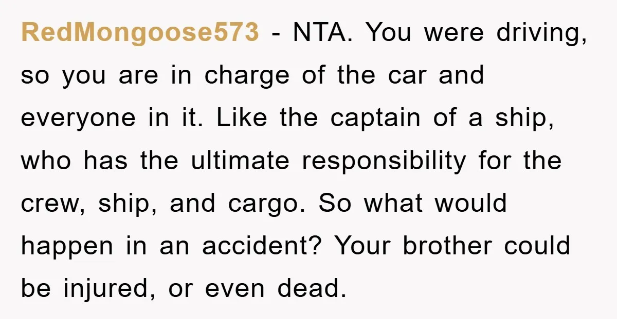 RedMongoose573 − NTA. You were driving, so you are in charge of the car and everyone in it. Like the captain of a ship, who has the ultimate responsibility for...