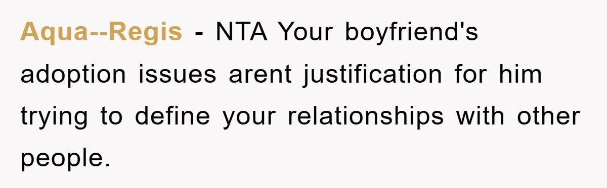 Aqua--Regis − NTA Your boyfriend's adoption issues arent justification for him trying to define your relationships with other people.
