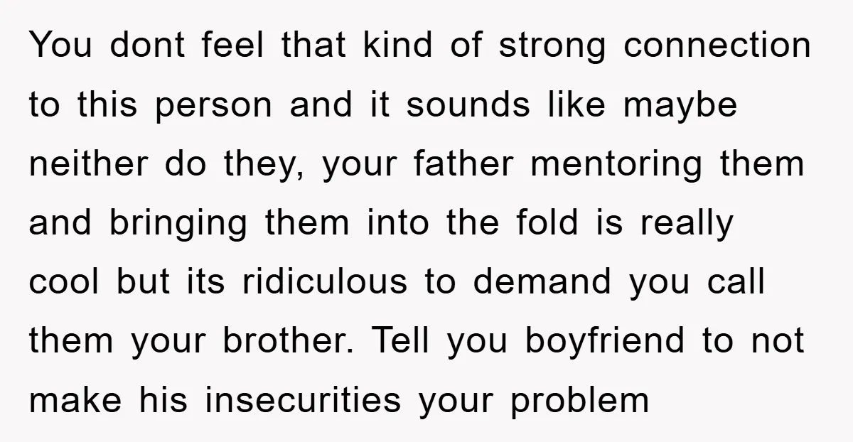 You dont feel that kind of strong connection to this person and it sounds like maybe neither do they, your father mentoring them and bringing them into the fold is...