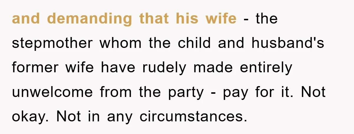 and demanding that his wife - the stepmother whom the child and husband's former wife have rudely made entirely unwelcome from the party - pay for it. Not okay. Not...