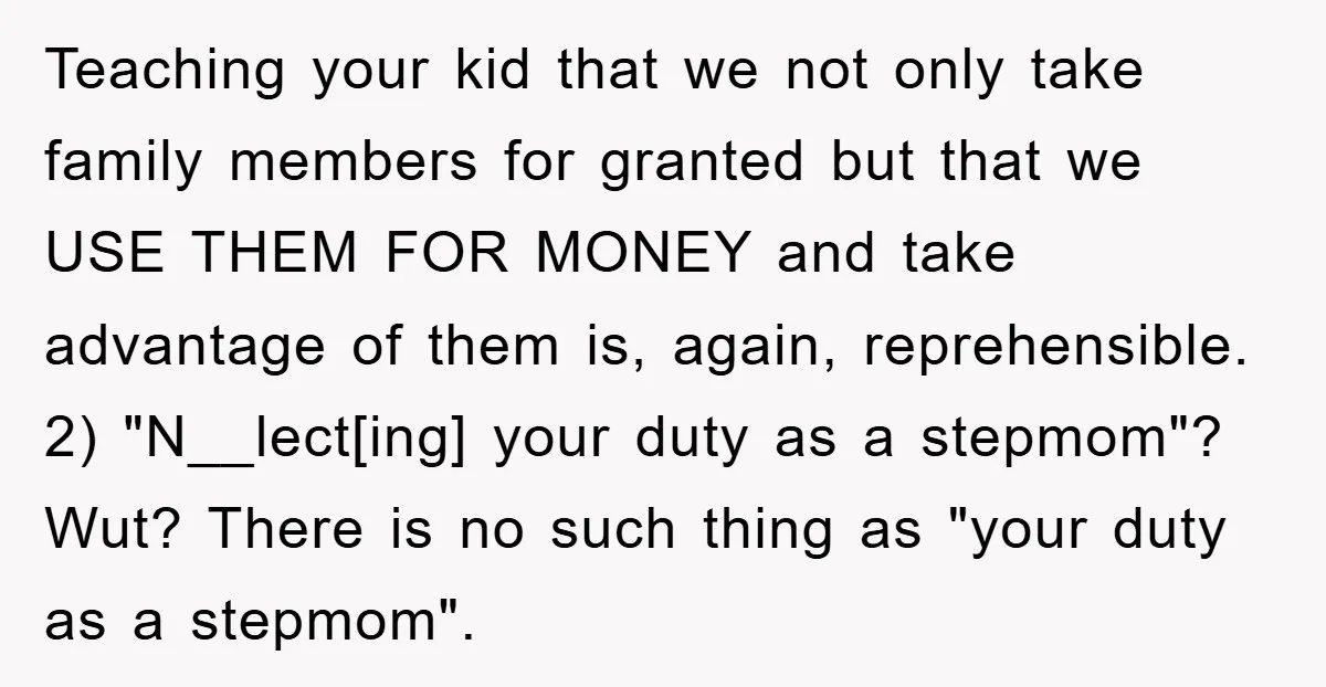 Teaching your kid that we not only take family members for granted but that we USE THEM FOR MONEY and take advantage of them is, again, reprehensible. 2) "N__lect[ing] your...